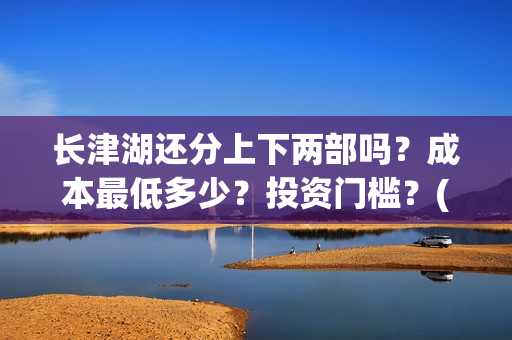 长津湖还分上下两部吗？成本最低多少？投资门槛？(长津湖上下部吗)