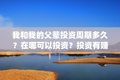 我和我的父辈投资周期多久？在哪可以投资？投资有赚的吗？(我和我的父辈热议)
