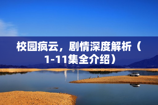 校园疯云，剧情深度解析（1-11集全介绍）