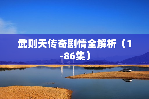 武则天传奇剧情全解析(1-86集) 武则天传奇剧情全解析(1-86集)