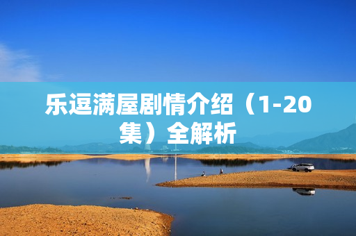 乐逗满屋剧情介绍（1-20集）全解析