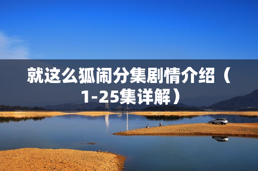 就这么狐闹分集剧情介绍（1-25集详解）