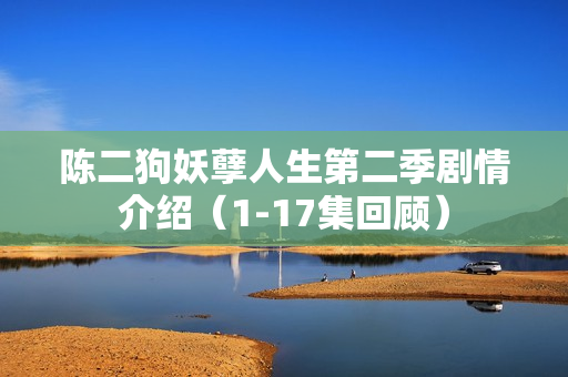 陈二狗妖孽人生第二季剧情介绍（1-17集回顾）