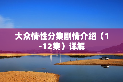 大众情性分集剧情介绍（1-12集）详解