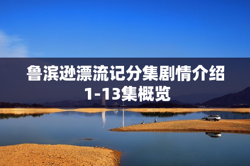 鲁滨逊漂流记分集剧情介绍 1-13集概览