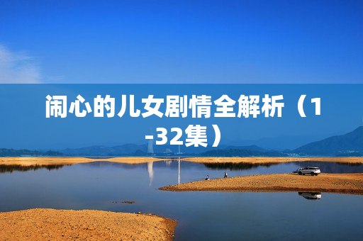 闹心的儿女剧情全解析（1-32集）