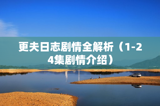 更夫日志剧情全解析（1-24集剧情介绍）