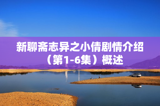 新聊斋志异之小倩剧情介绍（第1-6集）概述