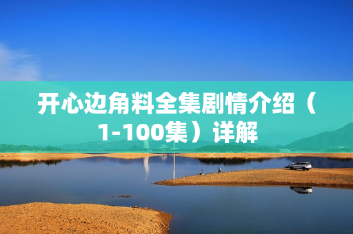 开心边角料全集剧情介绍（1-100集）详解