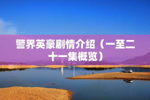 警界英豪剧情介绍（一至二十一集概览）