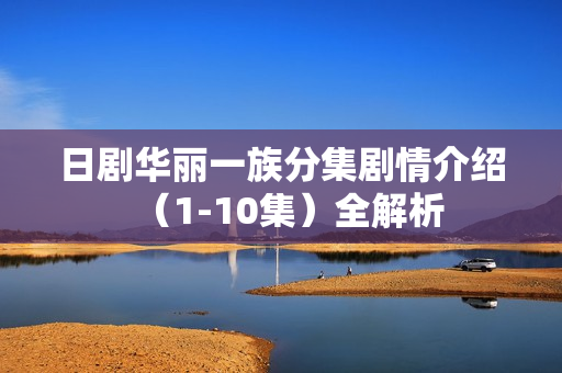 日剧华丽一族分集剧情介绍（1-10集）全解析