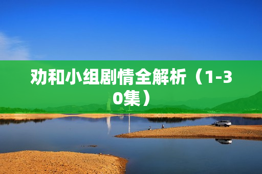 劝和小组剧情全解析（1-30集）