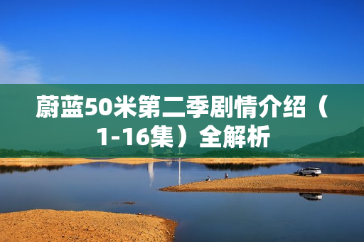 蔚蓝50米第二季剧情介绍（1-16集）全解析