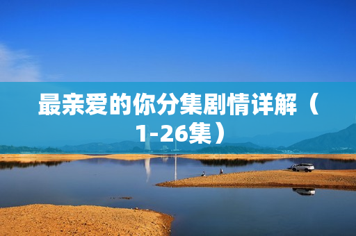 最亲爱的你分集剧情详解（1-26集）