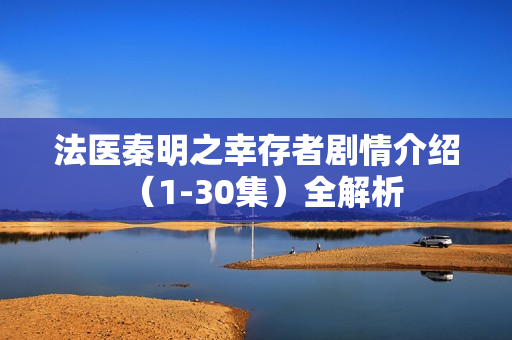 法医秦明之幸存者剧情介绍（1-30集）全解析