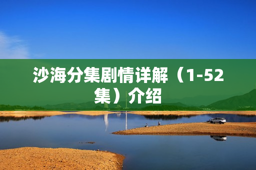 沙海分集剧情详解（1-52集）介绍