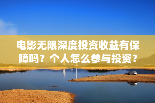 电影无限深度投资收益有保障吗？个人怎么参与投资？(无限深度电影啥时候上映)
