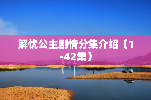 解忧公主剧情分集介绍（1-42集）