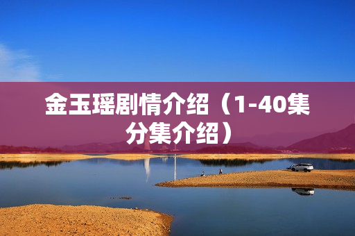 金玉瑶剧情介绍(1-40集分集介绍) 金玉瑶剧情介绍(1-40集分集介绍)