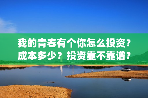 我的青春有个你怎么投资？成本多少？投资靠不靠谱？(我的青春有个你剧情详情介绍)