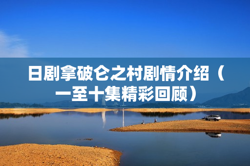 日剧拿破仑之村剧情介绍（一至十集精彩回顾）