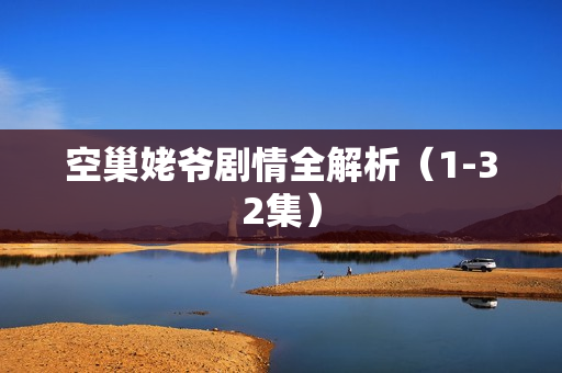 空巢姥爷剧情全解析（1-32集）