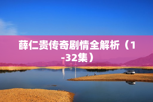 薛仁贵传奇剧情全解析（1-32集）