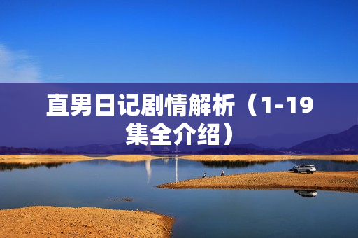 直男日记剧情解析（1-19集全介绍）