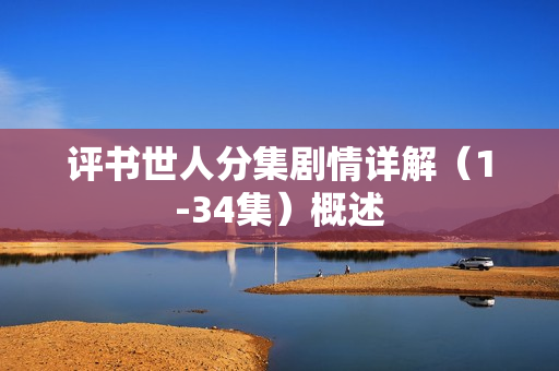 评书世人分集剧情详解(1-34集)概述 评书世人分集剧情详解(1-34集)概述