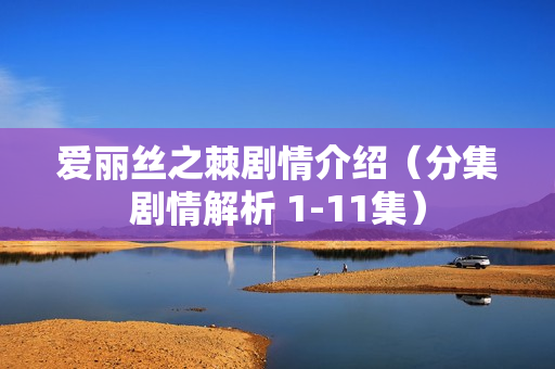 爱丽丝之棘剧情介绍（分集剧情解析 1-11集）