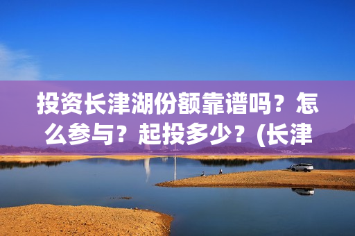 投资长津湖份额靠谱吗？怎么参与？起投多少？(长津湖投资最多)