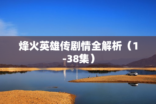 烽火英雄传剧情全解析（1-38集）