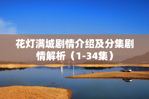 花灯满城剧情介绍及分集剧情解析(1-34集) 花灯满城剧情介绍及分集剧情解析(1-34集)