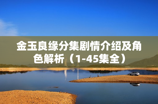 金玉良缘分集剧情介绍及角色解析（1-45集全）