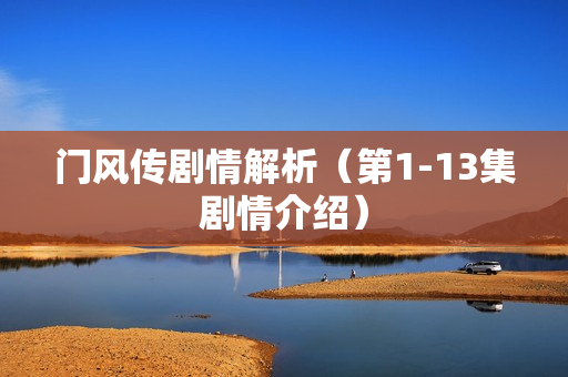 门风传剧情解析(第1-13集剧情介绍) 门风传剧情解析(第1-13集剧情介绍)