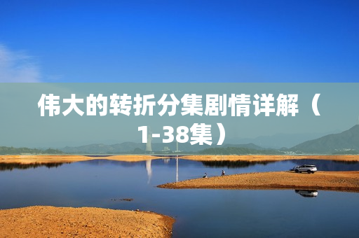 伟大的转折分集剧情详解（1-38集）