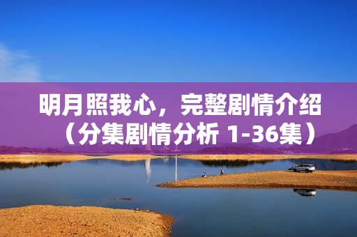 明月照我心，完整剧情介绍（分集剧情分析 1-36集）