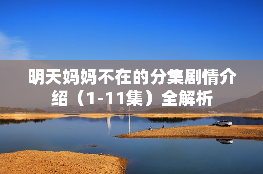 明天妈妈不在的分集剧情介绍（1-11集）全解析