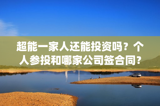 超能一家人还能投资吗？个人参投和哪家公司签合同？投资成本有多少？(超能一家人2020最后一期)