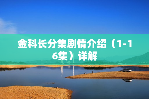 金科长分集剧情介绍（1-16集）详解