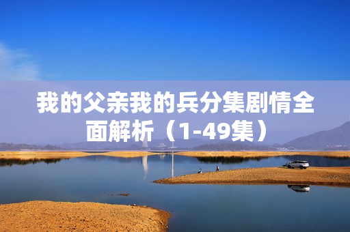 我的父亲我的兵分集剧情全面解析（1-49集）