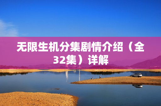 无限生机分集剧情介绍（全32集）详解