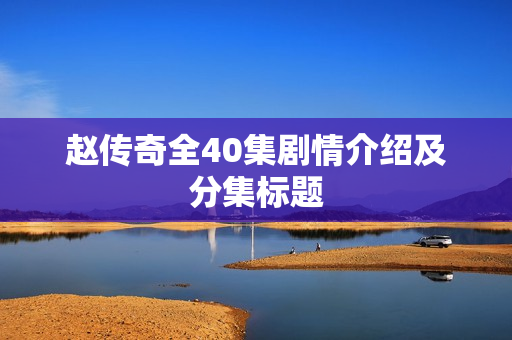 赵传奇全40集剧情介绍及分集标题 赵传奇全40集剧情介绍及分集标题