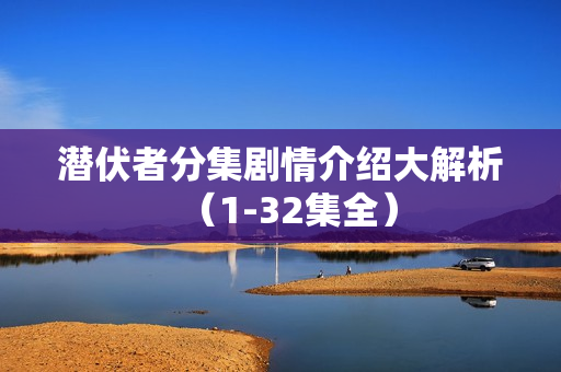 潜伏者分集剧情介绍大解析（1-32集全）