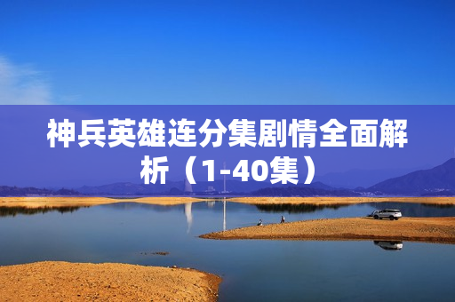 神兵英雄连分集剧情全面解析（1-40集）