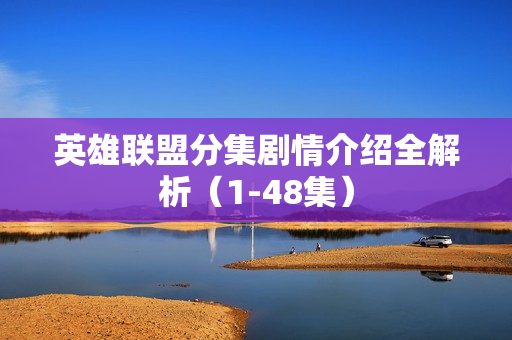 英雄联盟分集剧情介绍全解析（1-48集）