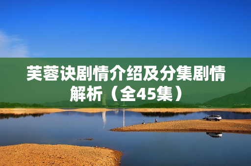 芙蓉诀剧情介绍及分集剧情解析（全45集）