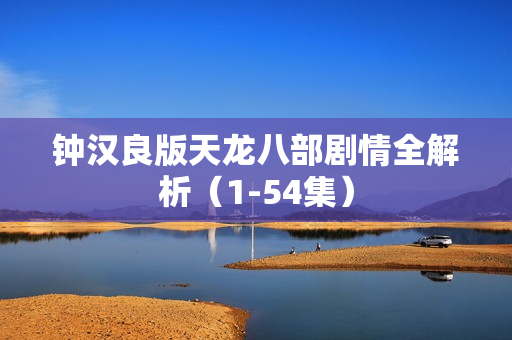 钟汉良版天龙八部剧情全解析（1-54集）