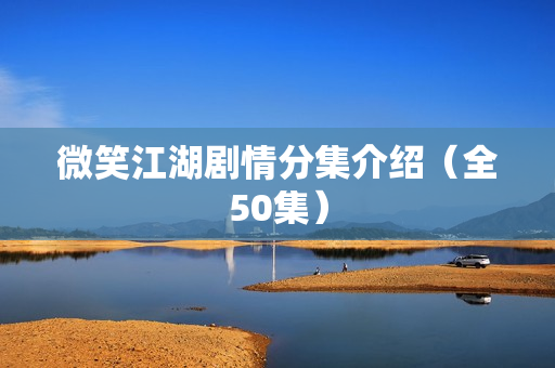 微笑江湖剧情分集介绍(全50集) 微笑江湖剧情分集介绍(全50集)