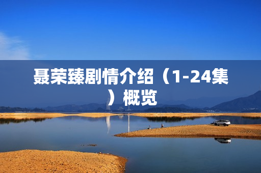 聂荣臻剧情介绍（1-24集）概览